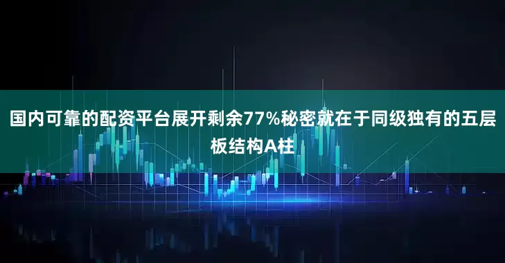 国内可靠的配资平台展开剩余77%秘密就在于同级独有的五层板结构A柱