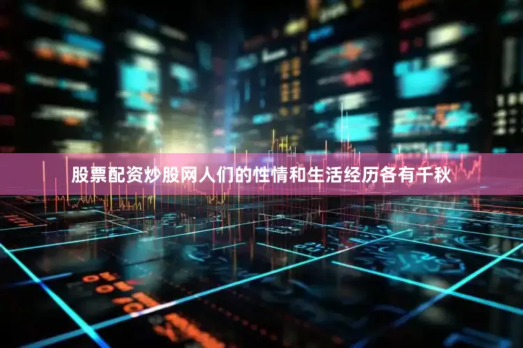 股票配资炒股网人们的性情和生活经历各有千秋