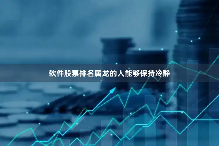 软件股票排名属龙的人能够保持冷静