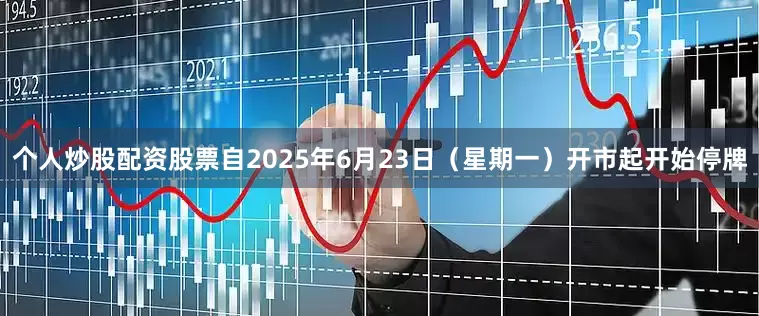 个人炒股配资股票自2025年6月23日（星期一）开市起开始停牌