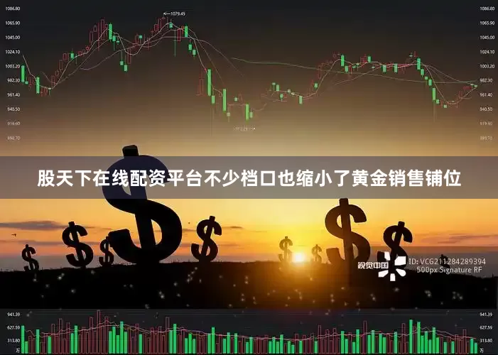 股天下在线配资平台不少档口也缩小了黄金销售铺位