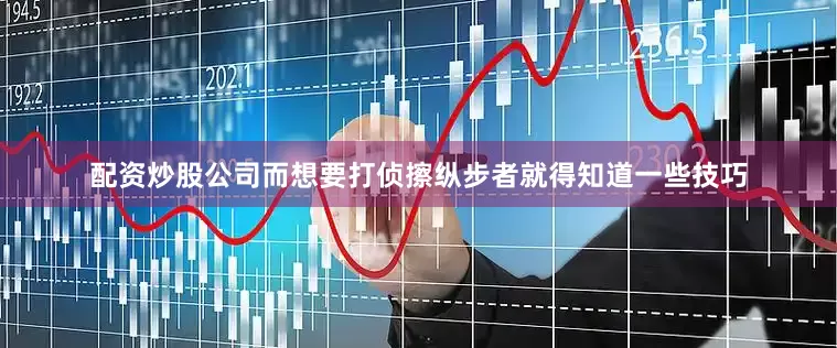 配资炒股公司而想要打侦擦纵步者就得知道一些技巧