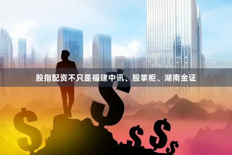 股指配资不只是福建中讯、股掌柜、湖南金证