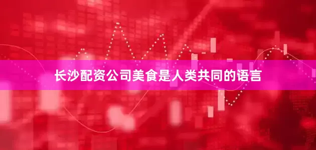 长沙配资公司美食是人类共同的语言