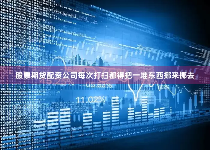 股票期货配资公司每次打扫都得把一堆东西挪来挪去