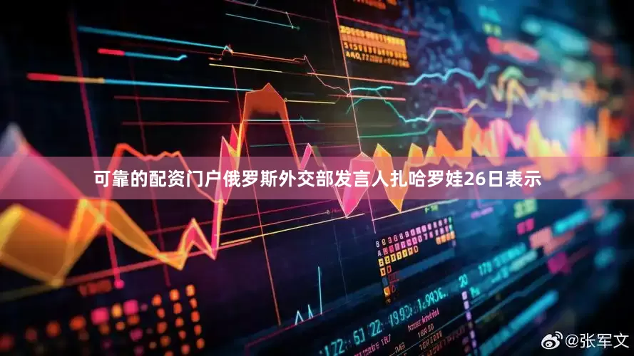 可靠的配资门户俄罗斯外交部发言人扎哈罗娃26日表示