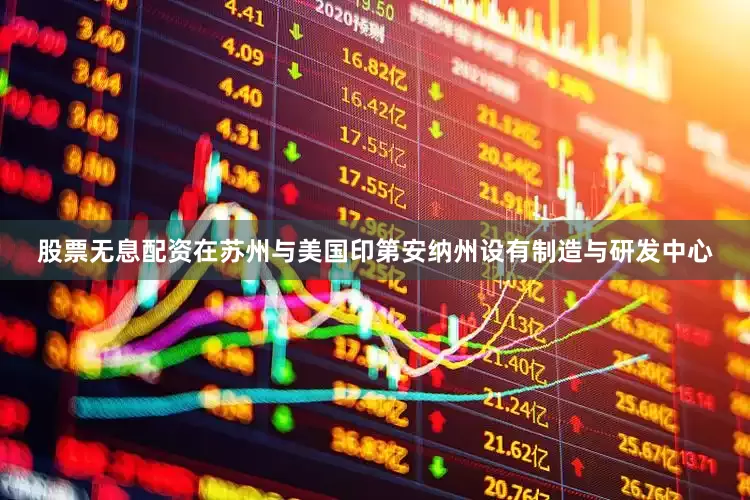 股票无息配资在苏州与美国印第安纳州设有制造与研发中心