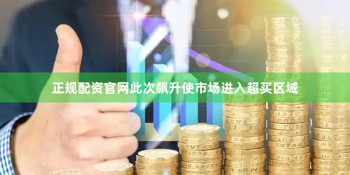 正规配资官网此次飙升使市场进入超买区域