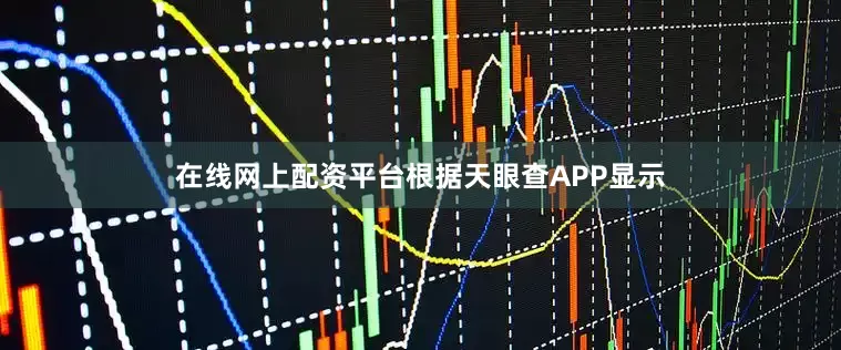 在线网上配资平台根据天眼查APP显示
