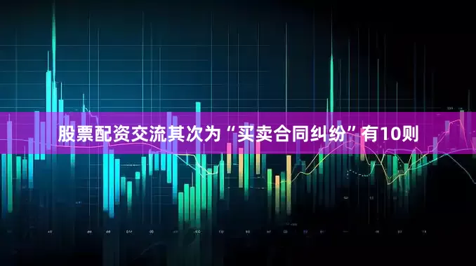 股票配资交流其次为“买卖合同纠纷”有10则