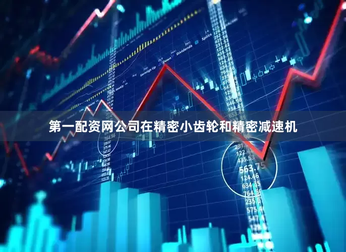 第一配资网公司在精密小齿轮和精密减速机