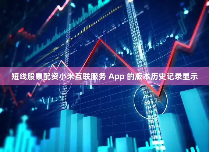 短线股票配资小米互联服务 App 的版本历史记录显示
