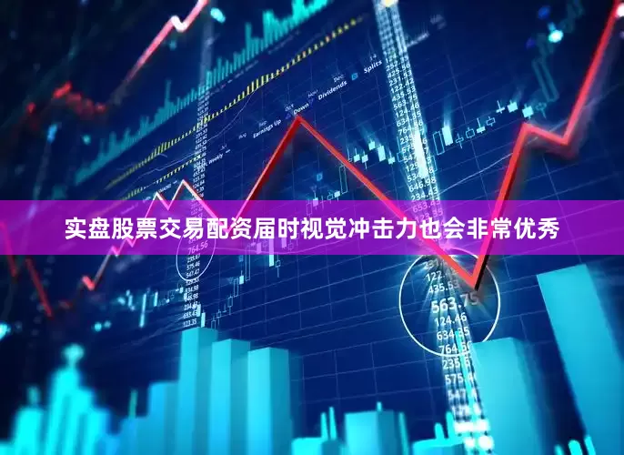 实盘股票交易配资届时视觉冲击力也会非常优秀