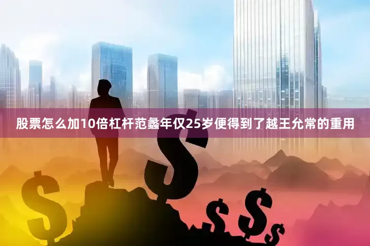 股票怎么加10倍杠杆范蠡年仅25岁便得到了越王允常的重用