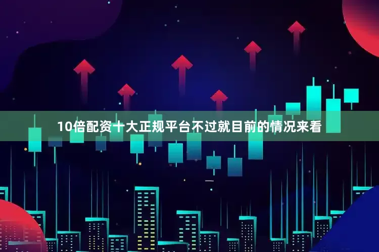 10倍配资十大正规平台不过就目前的情况来看