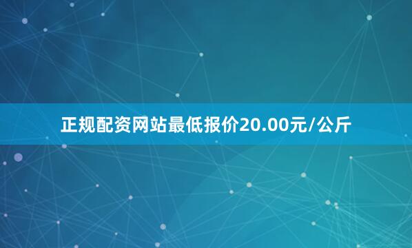 正规配资网站最低报价20.00元/公斤
