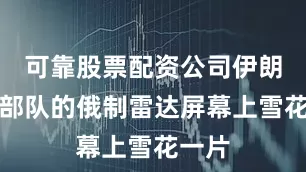 可靠股票配资公司伊朗防空部队的俄制雷达屏幕上雪花一片