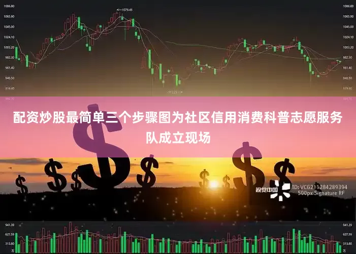 配资炒股最简单三个步骤图为社区信用消费科普志愿服务队成立现场