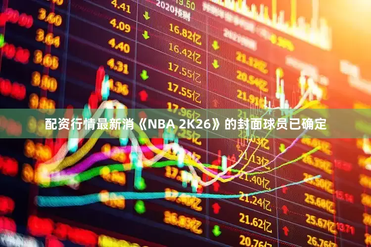 配资行情最新消《NBA 2K26》的封面球员已确定