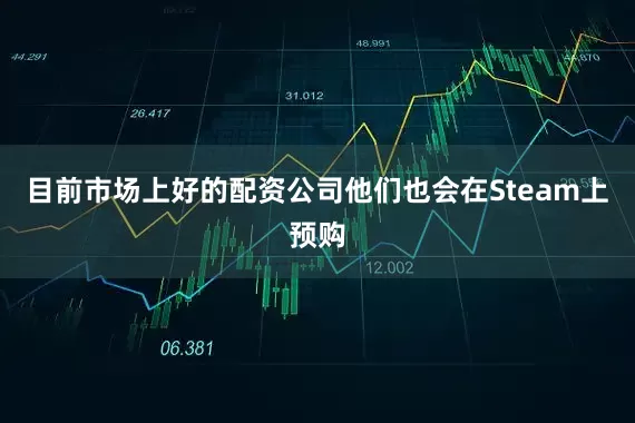 目前市场上好的配资公司他们也会在Steam上预购