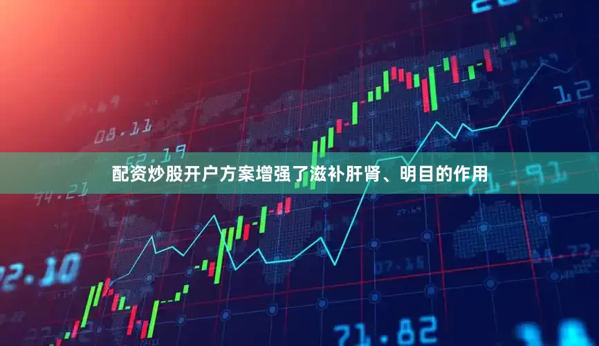 配资炒股开户方案增强了滋补肝肾、明目的作用