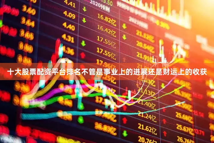 十大股票配资平台排名不管是事业上的进展还是财运上的收获