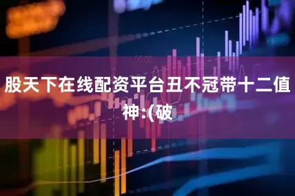 股天下在线配资平台丑不冠带十二值神:(破