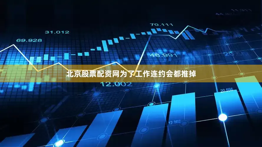 北京股票配资网为了工作连约会都推掉