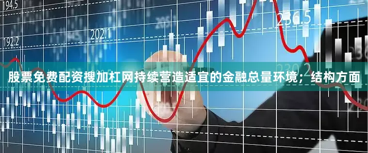 股票免费配资搜加杠网持续营造适宜的金融总量环境；结构方面