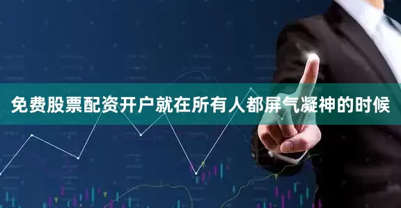 免费股票配资开户就在所有人都屏气凝神的时候