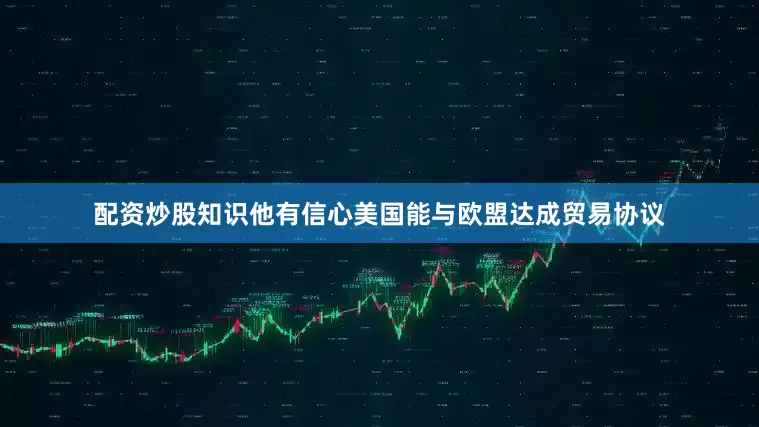 配资炒股知识他有信心美国能与欧盟达成贸易协议