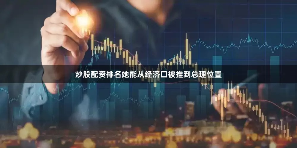 炒股配资排名她能从经济口被推到总理位置