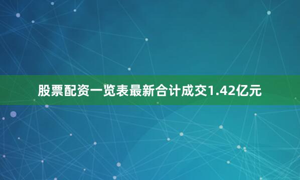 股票配资一览表最新合计成交1.42亿元