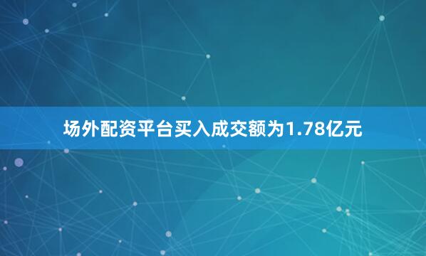 场外配资平台买入成交额为1.78亿元