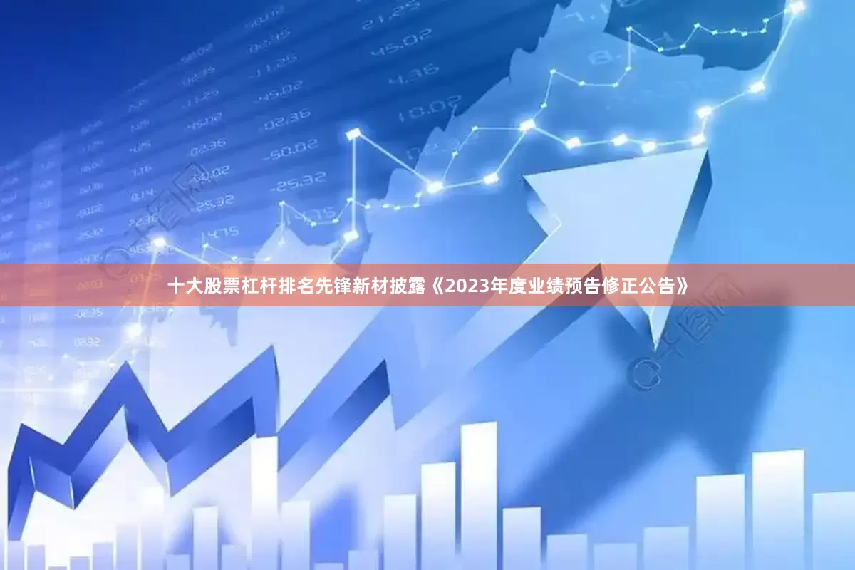 十大股票杠杆排名先锋新材披露《2023年度业绩预告修正公告》
