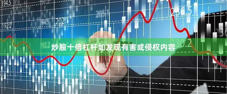 炒股十倍杠杆如发现有害或侵权内容