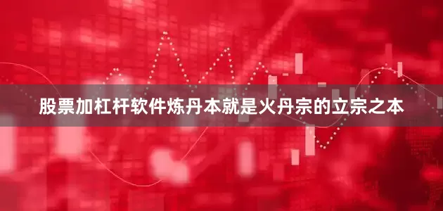 股票加杠杆软件炼丹本就是火丹宗的立宗之本