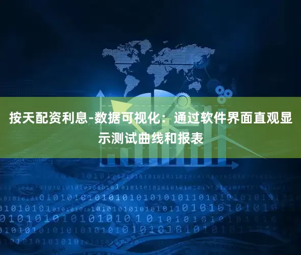 按天配资利息-数据可视化：通过软件界面直观显示测试曲线和报表