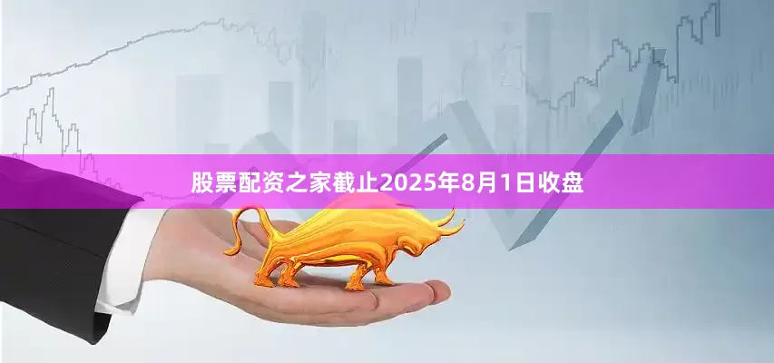 股票配资之家截止2025年8月1日收盘