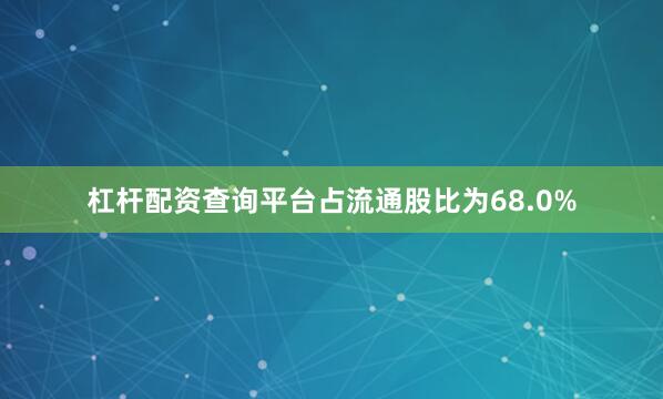 杠杆配资查询平台占流通股比为68.0%
