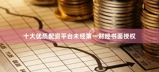 十大优质配资平台未经第一财经书面授权
