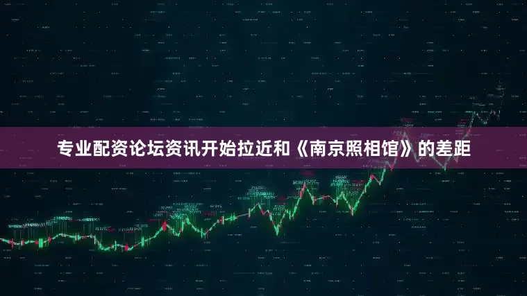 专业配资论坛资讯开始拉近和《南京照相馆》的差距
