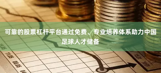 可靠的股票杠杆平台通过免费、专业培养体系助力中国足球人才储备