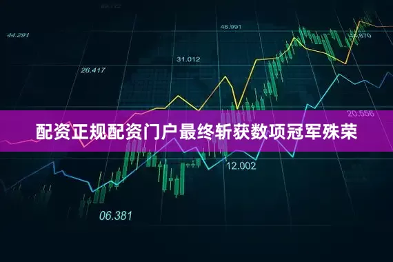 配资正规配资门户最终斩获数项冠军殊荣