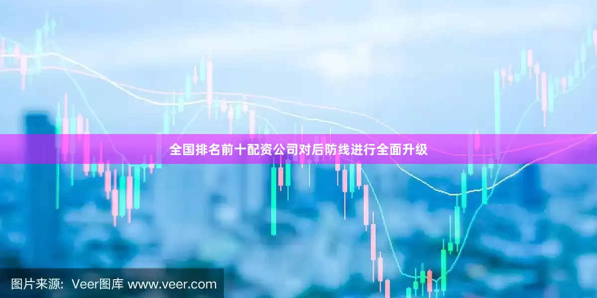 全国排名前十配资公司对后防线进行全面升级