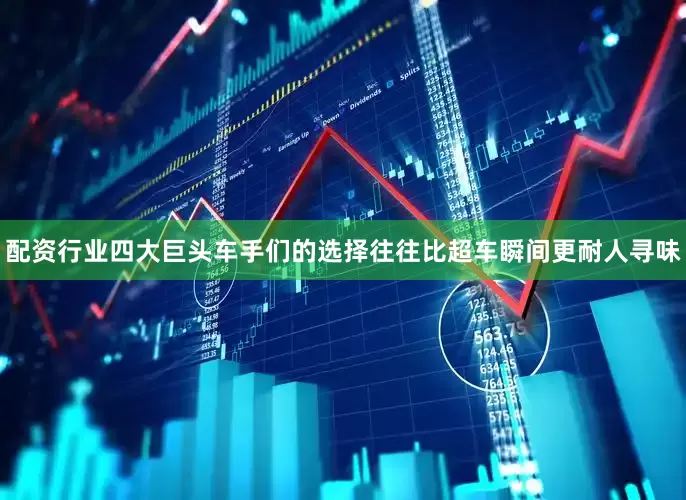 配资行业四大巨头车手们的选择往往比超车瞬间更耐人寻味