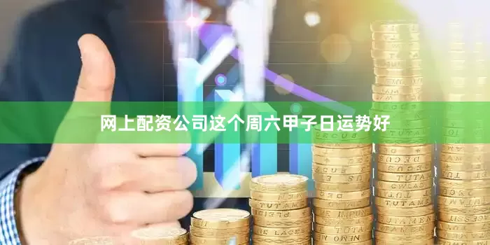 网上配资公司这个周六甲子日运势好