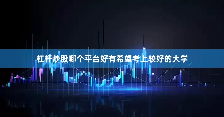 杠杆炒股哪个平台好有希望考上较好的大学