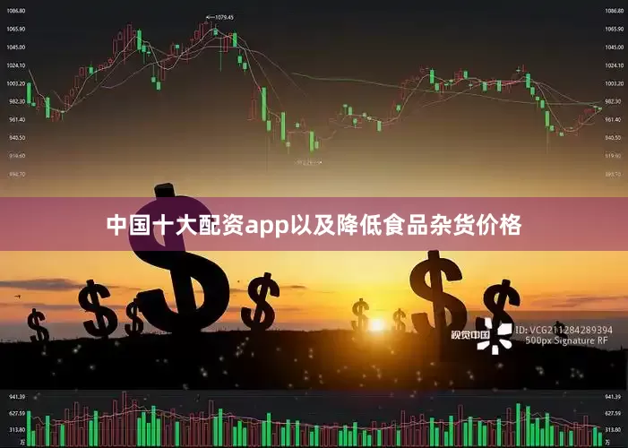 中国十大配资app以及降低食品杂货价格