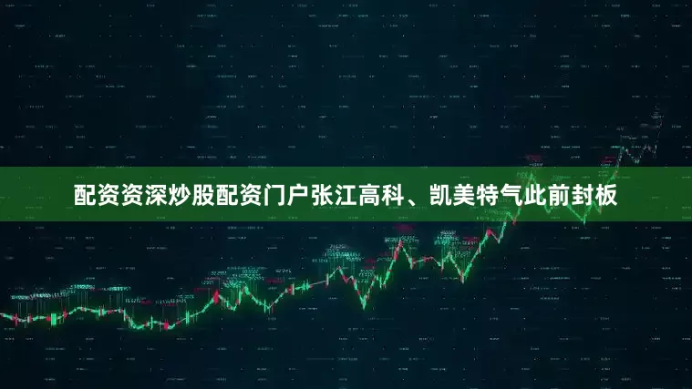 配资资深炒股配资门户张江高科、凯美特气此前封板